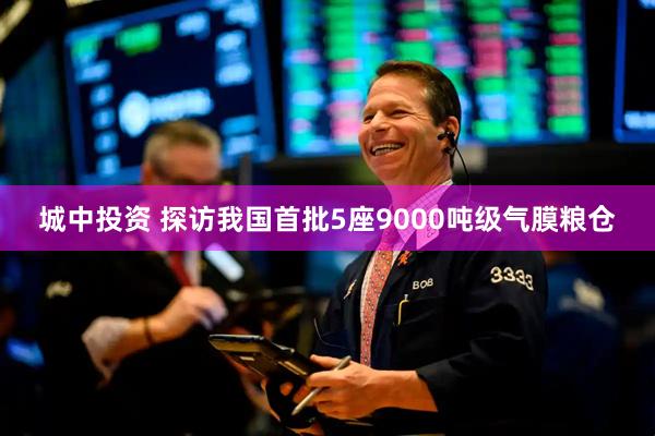 城中投资 探访我国首批5座9000吨级气膜粮仓