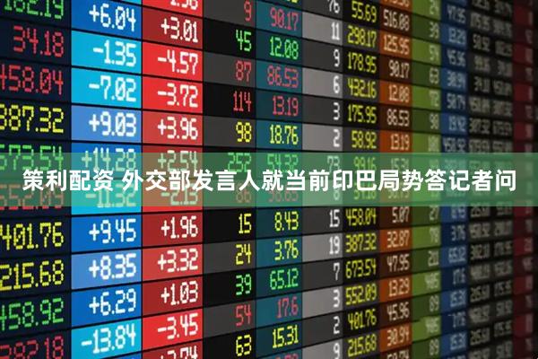 策利配资 外交部发言人就当前印巴局势答记者问