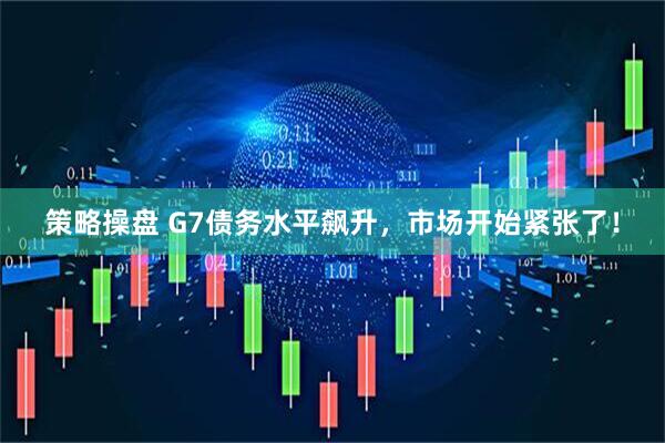 策略操盘 G7债务水平飙升，市场开始紧张了！