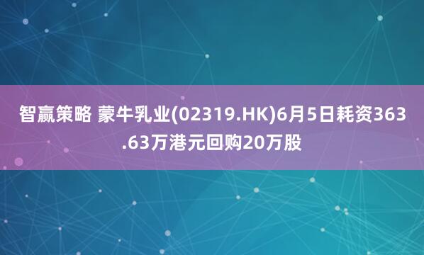 智赢策略 蒙牛乳业(02319.HK)6月5日耗资363.63万港元回购20万股