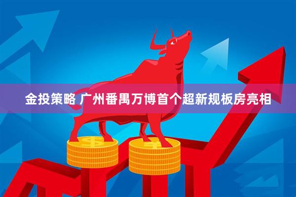 金投策略 广州番禺万博首个超新规板房亮相