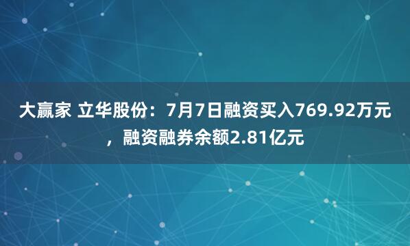 大赢家 立华股份：7月7日融资买入769.92万元，融资融券余额2.81亿元