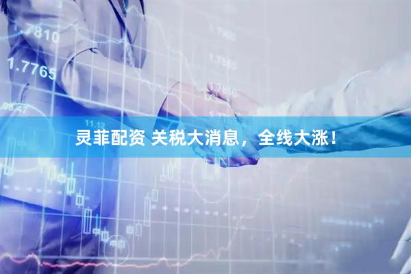 灵菲配资 关税大消息，全线大涨！