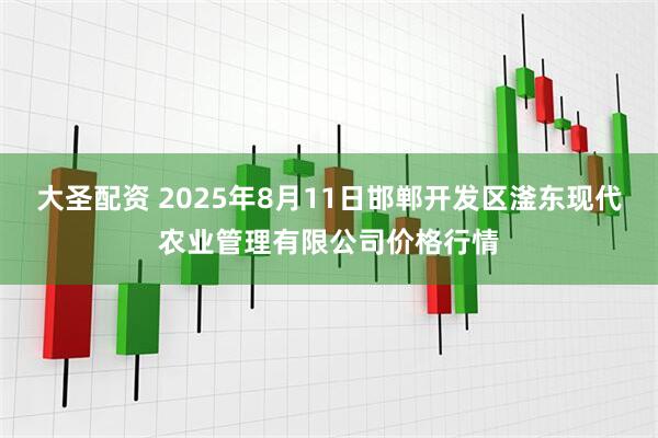 大圣配资 2025年8月11日邯郸开发区滏东现代农业管理有限公司价格行情