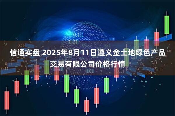 信通实盘 2025年8月11日遵义金土地绿色产品交易有限公司价格行情
