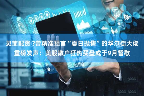 灵菲配资 ?曾精准预言“夏日抛售”的华尔街大佬重磅发声：美股散户狂热买盘或于9月暂歇
