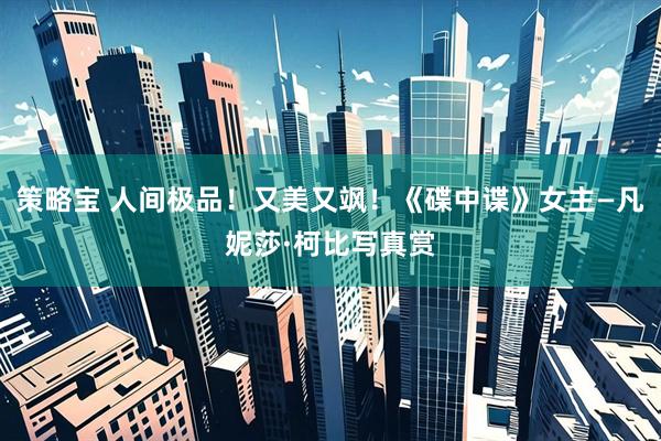 策略宝 人间极品！又美又飒！《碟中谍》女主—凡妮莎·柯比写真赏