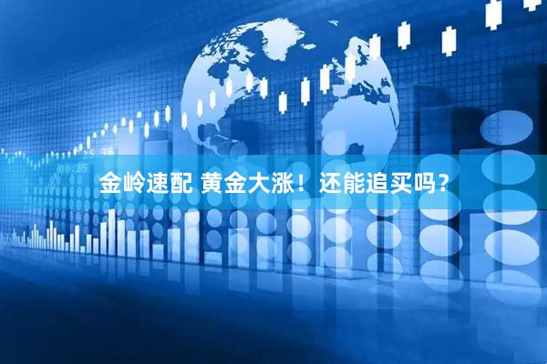 金岭速配 黄金大涨！还能追买吗？