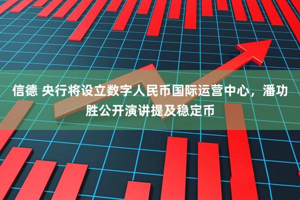 信德 央行将设立数字人民币国际运营中心,潘功胜公开演讲提及稳定币