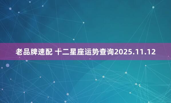 老品牌速配 十二星座运势查询2025.11.12