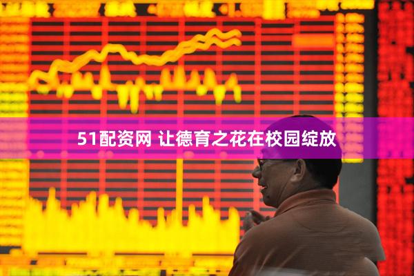 51配资网 让德育之花在校园绽放