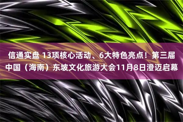 信通实盘 13项核心活动、6大特色亮点！第三届中国（海南）东坡文化旅游大会11月8日澄迈启幕