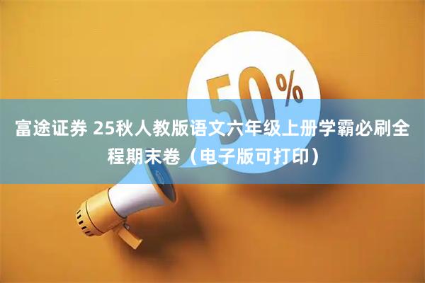 富途证券 25秋人教版语文六年级上册学霸必刷全程期末卷(电子版可打印)