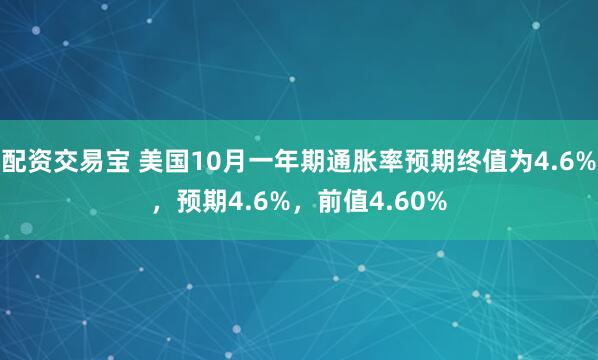 配资交易宝 美国10月一年期通胀率预期终值为4.6%，预期4.6%，前值4.60%