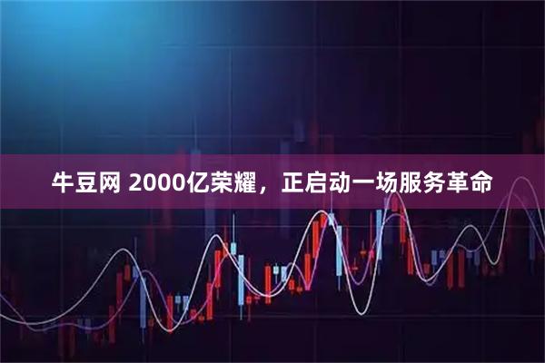 牛豆网 2000亿荣耀，正启动一场服务革命