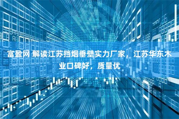 富盈网 解读江苏挡烟垂壁实力厂家,江苏华东木业口碑好,质量优