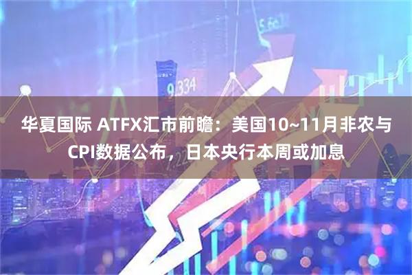 华夏国际 ATFX汇市前瞻:美国10~11月非农与CPI数据公布,日本央行本周或加息