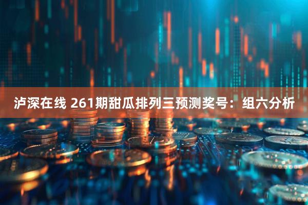 泸深在线 261期甜瓜排列三预测奖号：组六分析