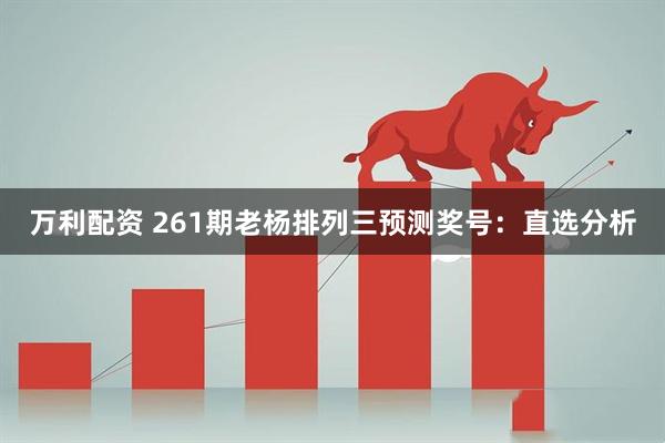 万利配资 261期老杨排列三预测奖号：直选分析