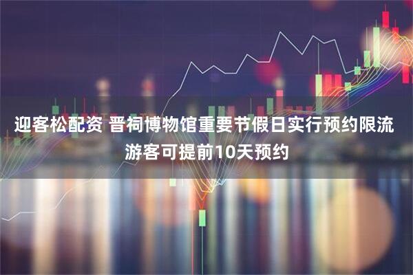 迎客松配资 晋祠博物馆重要节假日实行预约限流 游客可提前10天预约