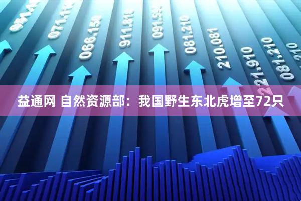 益通网 自然资源部：我国野生东北虎增至72只